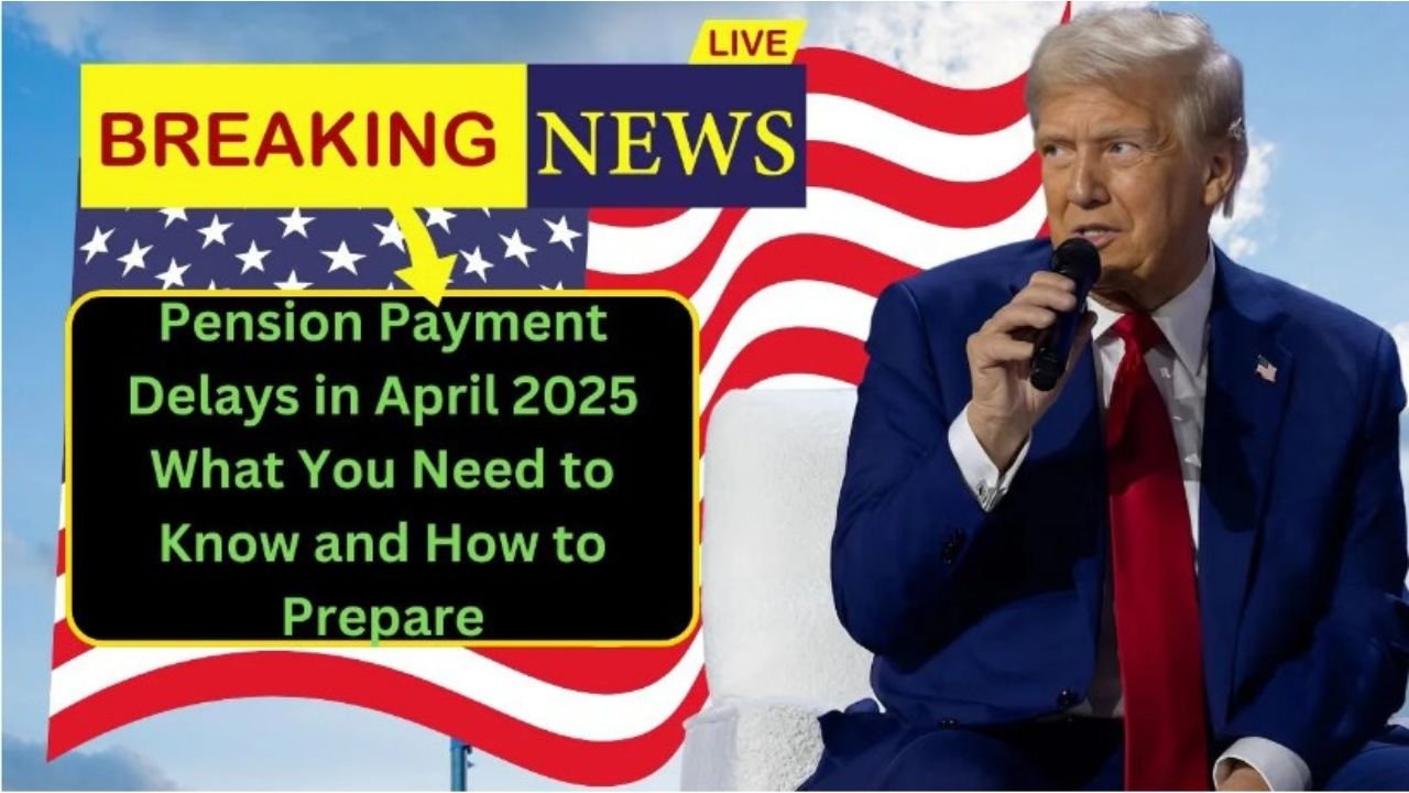 Pension Payment Delays in April 2025 What You Need to Know and How to Prepare
